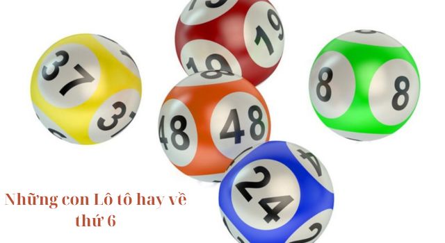 Khám phá ngay những con lô tô hay về thứ 6 chuẩn xác nhất