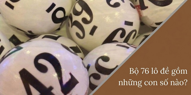 Bộ 76 lô đề gồm những con số nào? Bộ 76 lô đề gồm những con số nào?